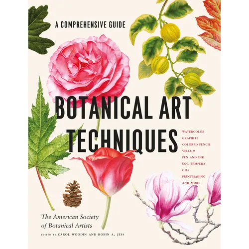 Botanical Art Techniques: A Comprehensive Guide to Watercolor, Graphite, Colored Pencil, Vellum, Pen and Ink, Egg Tempera, Oils, Printmaking, and More - Hardcover