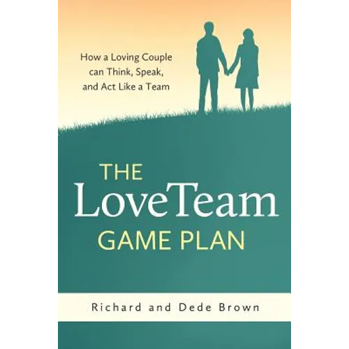 The LoveTeam Game Plan: How a Loving Couple can Think, Speak and Act Like a Team - Paperback