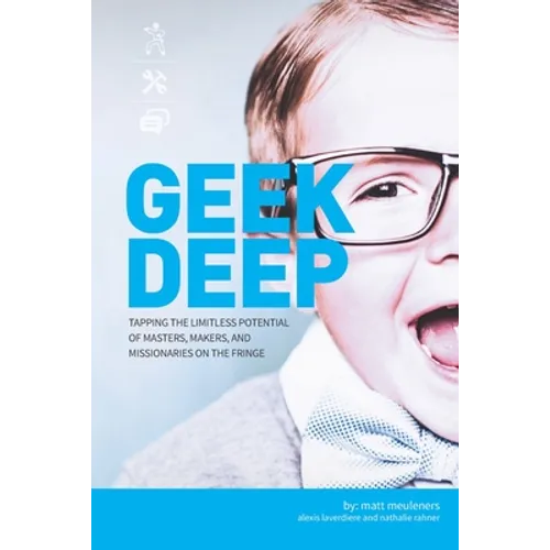 Geek Deep: Tapping the Limitless Potential of Masters, Makers, and Missionaries on the Fringe - Paperback