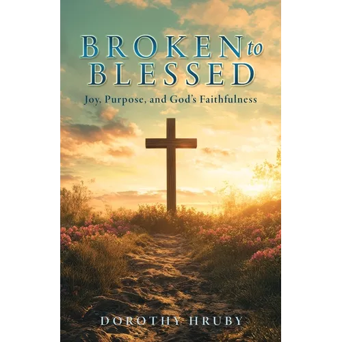 Broken to Blessed Joy, Purpose, and God's Faithfulness - Paperback