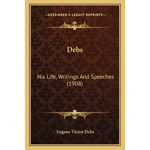 Debs: His Life, Writings And Speeches (1908) - Paperback