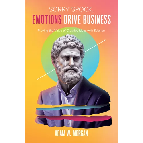 Sorry Spock, Emotions Drive Business: Proving the Value of Creative Ideas with Science - Paperback