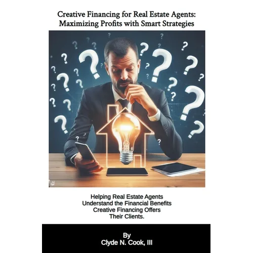 Creative Financing for Real Estate Agents: Maximizing Profits with Smart Strategies - Paperback