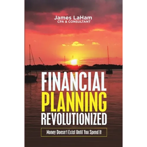 Financial Planning Revolutionized: Money Doesn't Exist Until You Spend It - Paperback