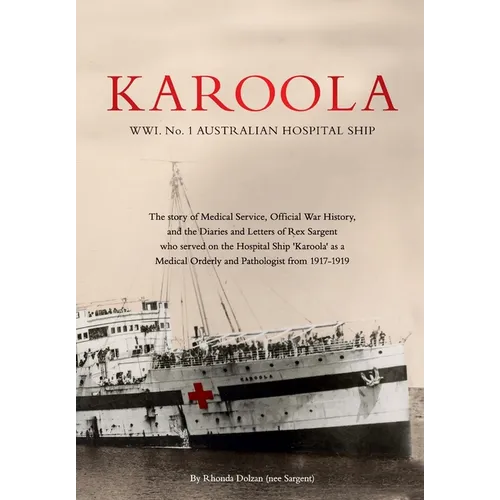 KAROOLA WWI No 1, AUSTRALIAN HOSPITAL SHIP: The story of Medical Service, Official War History and the Letters and Diaries of Rex Sargent who served o - Paperback