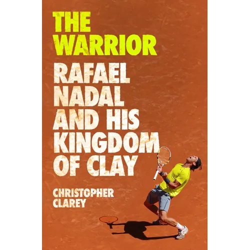 The Warrior: Rafael Nadal and His Kingdom of Clay