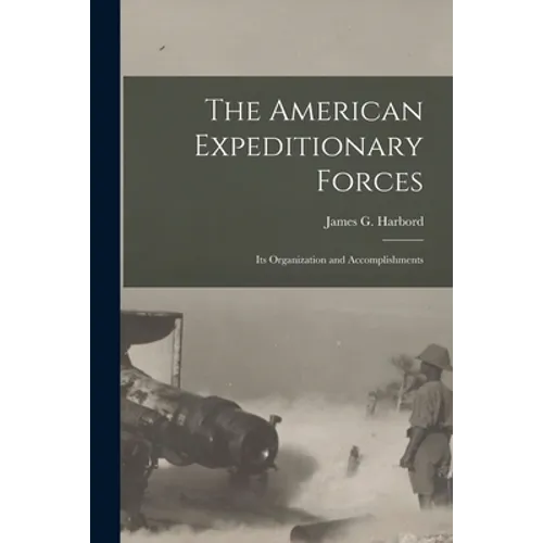 The American Expeditionary Forces; Its Organization and Accomplishments - Paperback
