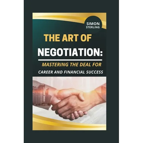 The Art of Negotiation: Mastering the Deal for Career and Financial Success.