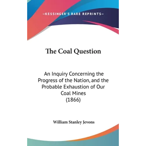 The Coal Question: An Inquiry Concerning the Progress of the Nation, and the Probable Exhaustion of Our Coal Mines (1866) - Hardcover