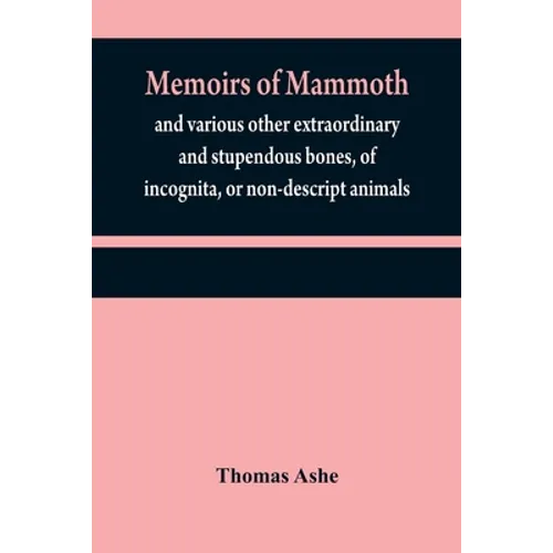 Memoirs of mammoth, and various other extraordinary and stupendous bones, of incognita, or non-descript animals: found in the vicinity of the Ohio, Wa - Paperback
