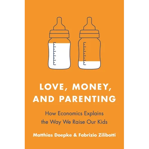 Love, Money, and Parenting: How Economics Explains the Way We Raise Our Kids - Paperback