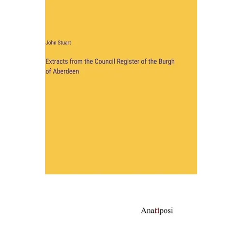 Extracts from the Council Register of the Burgh of Aberdeen - Hardcover