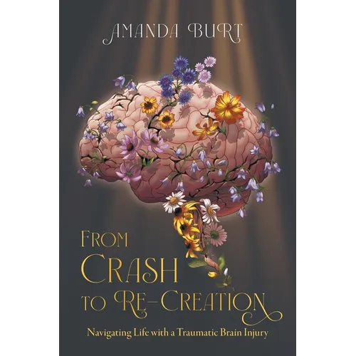 From Crash to Re-Creation: Navigating Life with a Traumatic Brain Injury - Paperback