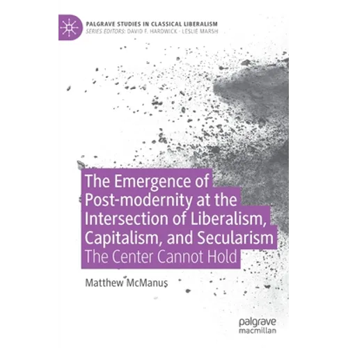 The Emergence of Post-Modernity at the Intersection of Liberalism, Capitalism, and Secularism: The Center Cannot Hold - Hardcover