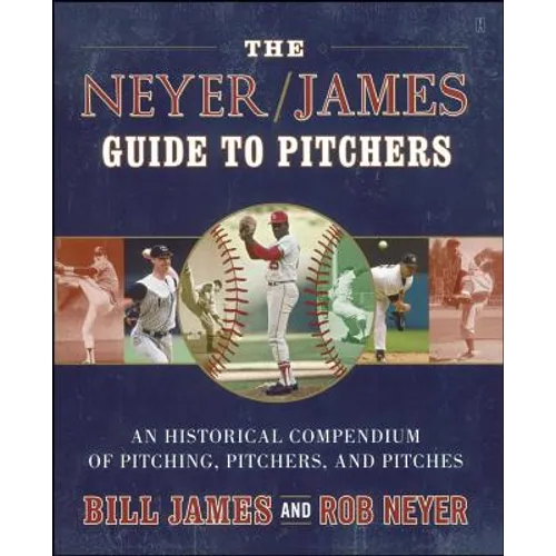 The Neyer/James Guide to Pitchers: An Historical Compendium of Pitching, Pitchers, and Pitches