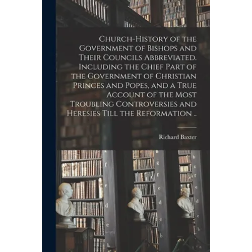Church-history of the Government of Bishops and Their Councils Abbreviated. Including the Chief Part of the Government of Christian Princes and Popes, - Paperback