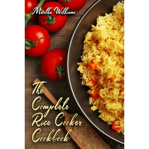The Complete Rice Cooker Cookbook: Master Your Rice Cooker With 90 Insanely Delicious Recipes! - Paperback