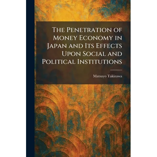 The Penetration of Money Economy in Japan and Its Effects Upon Social and Political Institutions - Paperback