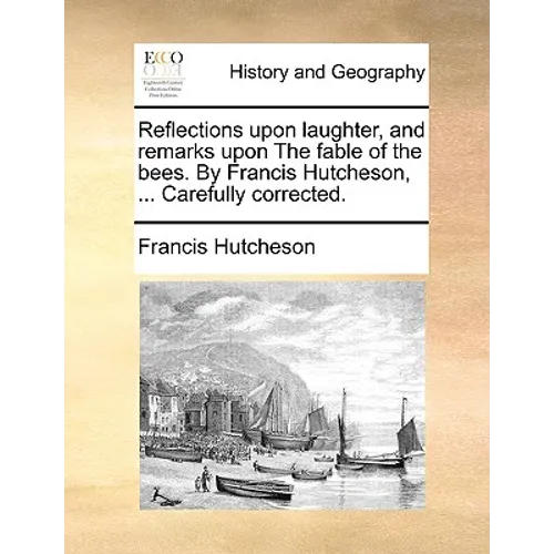 Reflections upon laughter, and remarks upon The fable of the bees. By Francis Hutcheson, ... Carefully corrected. - Paperback