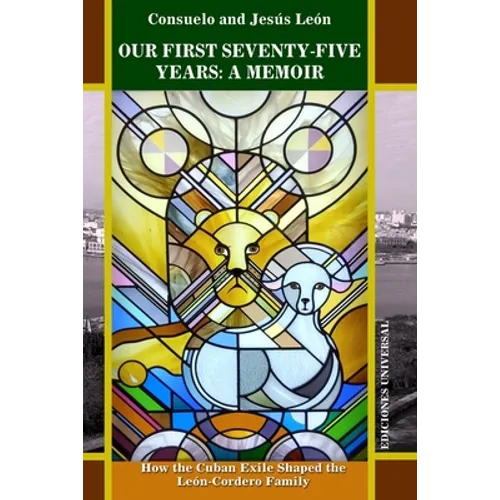Our First Seventy-Five Years: A MEMOIR. How the Cuban Exile Shaped the León-Cordero Family - Paperback