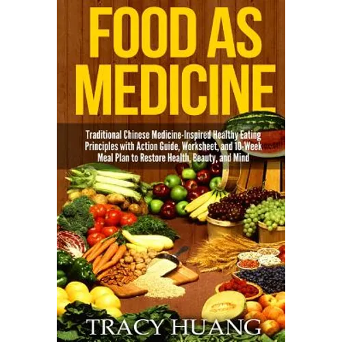 Food as Medicine: Traditional Chinese Medicine-Inspired Healthy Eating Principles with Action Guide, Worksheet, and 10-Week Meal Plan to - Paperback