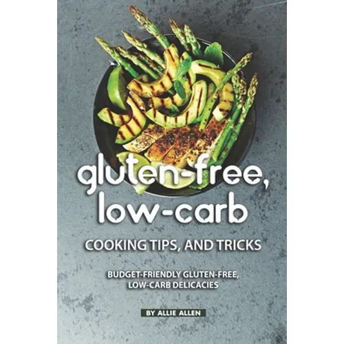 Gluten-Free, Low-Carb Cooking Tips, and Tricks: Budget-Friendly Gluten-Free, Low-Carb Delicacies - Paperback