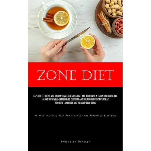 Zone Diet: Explore Efficient And Uncomplicated Recipes That Are Abundant In Essential Nutrients, Along With Well-Established Customs And Nourishing Pr - Paperback