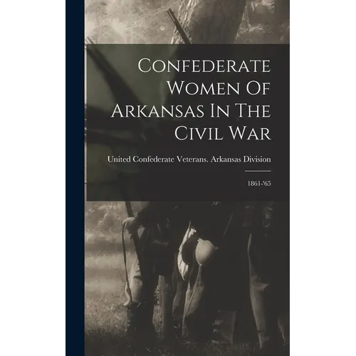 Confederate Women Of Arkansas In The Civil War: 1861-'65 - Hardcover