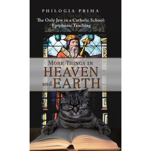 More Things in Heaven and Earth: The Only Jew in a Catholic School: Epiphanic Teaching - Hardcover