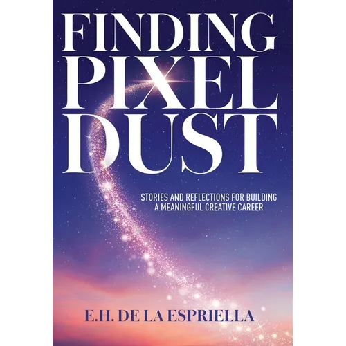 Finding Pixel Dust: Stories and Reflections for Building a Meaningful Creative Career - Hardcover
