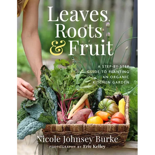Leaves, Roots & Fruit: A Step-By-Step Guide to Planting an Organic Kitchen Garden