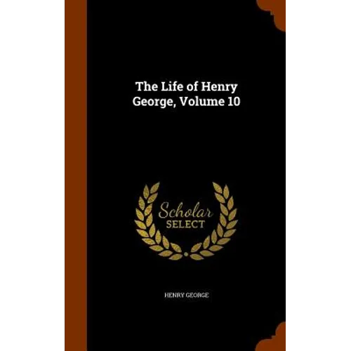 The Life of Henry George, Volume 10 - Hardcover