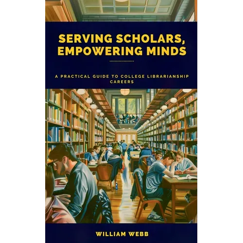 Serving Scholars, Empowering Minds: A Practical Guide to College Librarianship Careers - Paperback
