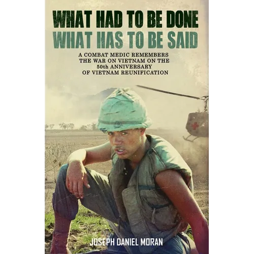 What Had to be Done/What Has to be Said: A Combat Medic Remembers the War on Vietnam on the 50th Anniversary of Vietnamese Reunification - Paperback