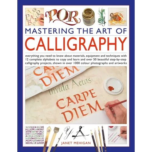 Mastering the Art of Calligraphy: Everything You Need to Know about Materials, Equipment and Techniques with 12 Complete Alphabets to Copy and Learn a - Hardcover