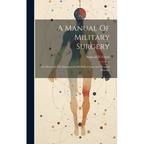 A Manual Of Military Surgery: Or, Hints On The Emergencies Of Field, Camp And Hospital Practice - Hardcover