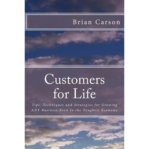 Customers for Life: Tips, Techniques and Strategies for Growing ANY Business Even In the Toughest Economy - Paperback