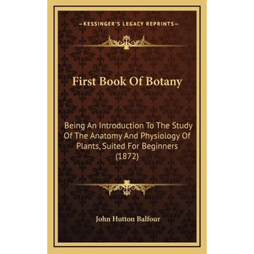 First Book Of Botany: Being An Introduction To The Study Of The Anatomy And Physiology Of Plants, Suited For Beginners (1872) - Hardcover