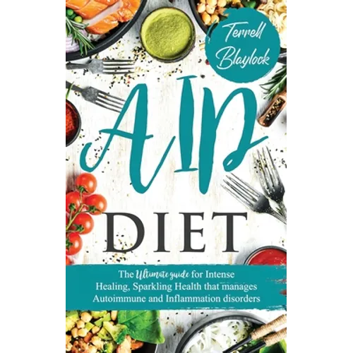 AIP Diet: The Ultimate Guide For Intense Healing, Sparkling Health That Manages Autoimmune And Inflammation Disorders - Paperback