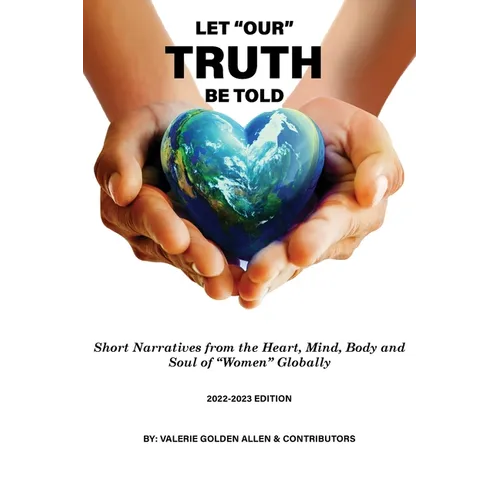 Let Our Truth Be Told: Short Narratives: From the Heart, Mind, Body and Soul of Women Globally - Paperback