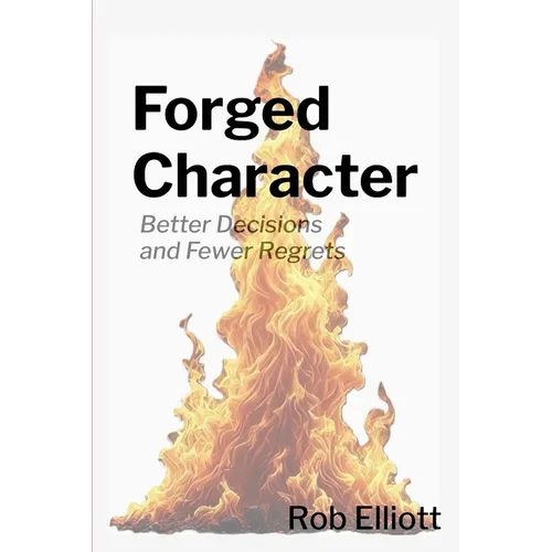 Forged Character: Better Decisions and Fewer Regrets