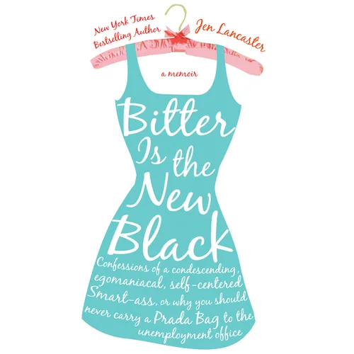 Bitter is the New Black: Confessions of a Condescending, Egomaniacal, Self-Centered Smartass, Or, Why YouShould Never Carry A Prada Bag to the Unemplo - Paperback