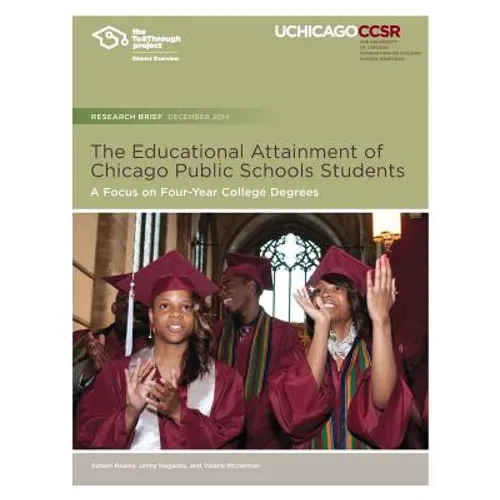The Educational Attainment of Chicago Public Schools Students: A Focus on Four-Year College Degrees - Paperback