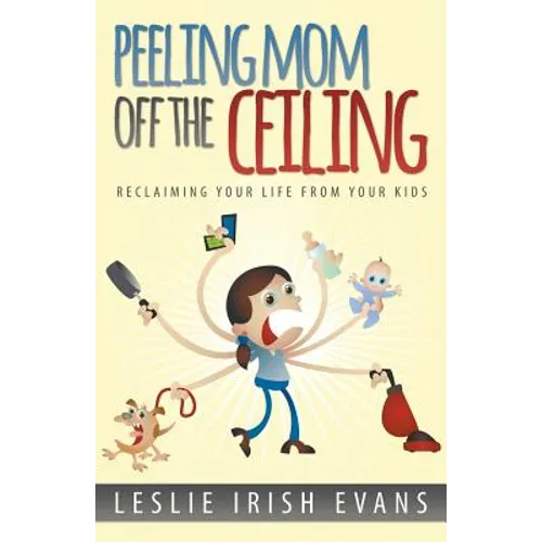 Peeling Mom Off the Ceiing: Reclaiming Your Life from Your Kids - Paperback