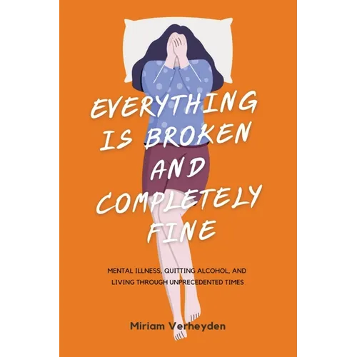 Everything Is Broken and Completely Fine: Mental Illness, Quitting Alcohol, and Living through Unprecedented Times - Paperback