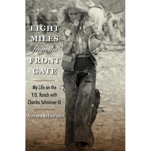 Eight Miles from the Front Gate: My Life on the Y.O. Ranch with Charles Schreiner III - Hardcover