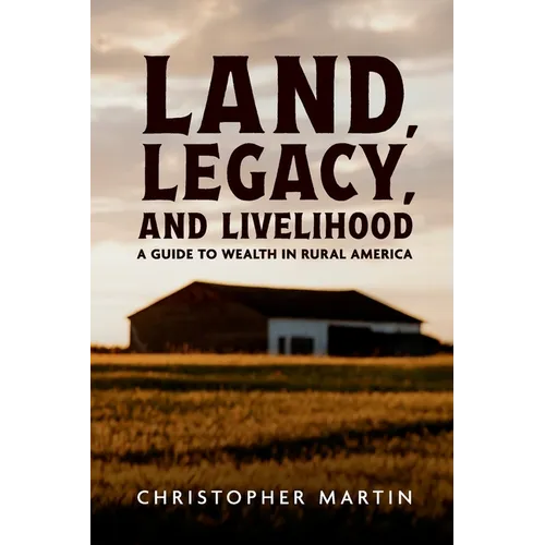 Land, Legacy, and Livelihood: A Guide to Wealth in Rural America - Paperback