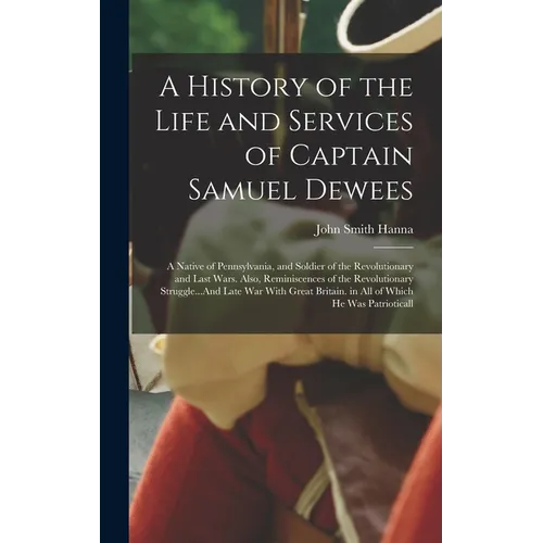 A History of the Life and Services of Captain Samuel Dewees: A Native of Pennsylvania, and Soldier of the Revolutionary and Last Wars. Also, Reminisce - Hardcover