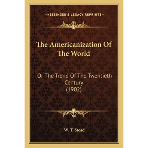 The Americanization Of The World: Or The Trend Of The Twentieth Century (1902) - Paperback