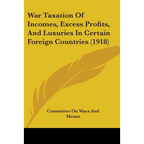 War Taxation Of Incomes, Excess Profits, And Luxuries In Certain Foreign Countries (1918) - Paperback